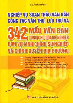 Nghiệp Vụ Soạn Thảo Văn Bản Công Tác Văn Thư, Lưu Trữ Và 342 Mẫu Văn Bản Dùng Cho Doanh Nghiệp Đơn Vị Hành Chính Sự Nghiệp Và Chính Quyền Địa Phương