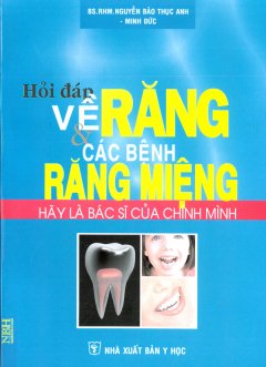 Hỏi Đáp Về Răng Và Các Bệnh Răng Miệng – Hãy Là Bác Sĩ Của Chính Mình