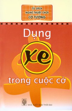 Tủ Sách Nghệ Thuật Chơi Cờ Tướng – Dụng Xe Trong Cuộc Cờ