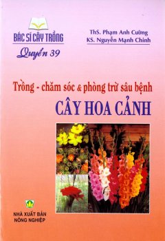 Bác Sĩ Cây Trồng – Quyển 39: Trồng – Chăm Sóc & Phòng Trừ Sâu Bệnh Cây Hoa Cảnh