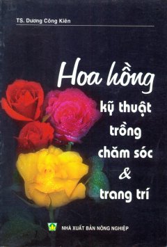 Hoa Hồng – Kỹ Thuật Trồng Chăm Sóc Và Trang Trí