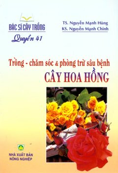 Bác Sĩ Cây Trồng – Quyển 41: Trồng – Chăm Sóc & Phòng Trừ Sâu Bệnh Cây Hoa Hồng