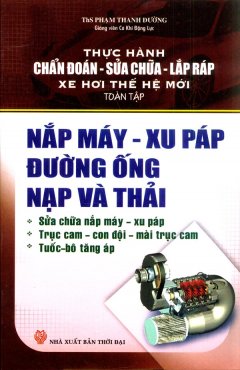 Thực Hành Chẩn Đoán, Sửa Chữa, Lắp Ráp Xe Hơi Thế Hệ Mới (Toàn Tập) – Nắp Máy, Xu Páp, Đường Ống Nạp Và Thải