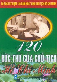 Bộ Sách Kỷ Niệm 120 Năm Ngày Sinh Chủ Tịch Hồ Chí Minh – 120 Bức Thư Của Chủ Tịch Hồ Chí Minh