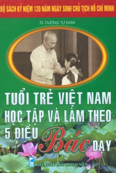 Bộ Sách Kỷ Niệm 120 Năm Ngày Sinh Chủ Tịch Hồ Chí Minh – Tuổi Trẻ Việt Nam Học Tập Và Làm Theo 5 Điều Bác Dạy