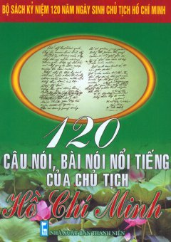 Bộ Sách Kỷ Niệm 120 Năm Ngày Sinh Chủ Tịch Hồ Chí Minh – 120 Câu Nói, Bài Nói Nổi Tiếng Của Chủ Tịch Hồ Chí Minh