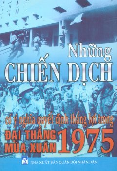 Những Chiến Dịch Có Ý Nghĩa Quyết Định Thắng Lợi Trong Đại Thắng Mùa Xuân 1975