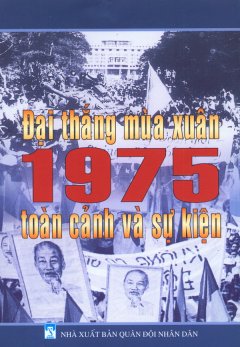 Đại Thắng Mùa Xuân 1975 – Toàn Cảnh Và Sự Kiện