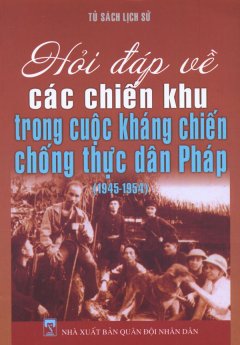 Tủ Sách Lịch Sử – Hỏi Đáp Về Các Chiến Khu Trong Cuộc Kháng Chiến Chống Thực Dân Pháp (1945 – 1954)