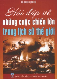 Tủ Sách Lịch Sử – Hỏi Đáp Về Những Cuộc Chiến Lớn Trong Lịch Sử Thế Giới