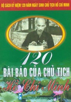 Bộ Sách Kỷ Niệm 120 Năm Ngày Sinh Chủ Tịch Hồ Chí Minh – 120 Bài Báo Của Chủ Tịch Hồ Chí Minh
