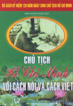 Bộ Sách Kỷ Niệm 120 Năm Ngày Sinh Chủ Tịch Hồ Chí Minh – Chủ Tịch Hồ Chí Minh Với Cách Nói Và Cách Viết