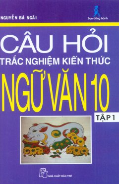 Câu Hỏi Trắc Nghiệm Kiến Thức Ngữ Văn 10 (Tập 1)