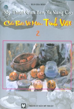 Mỹ Thuật Căn Bản Và Nâng Cao – Các Bài Vẽ Màu Tĩnh Vật (Tập 2)