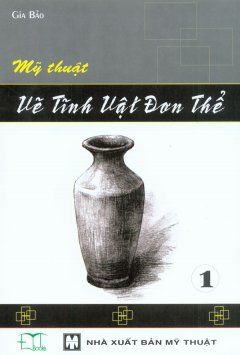 Mỹ Thuật – Vẽ Tĩnh Vật Đơn Thể (Tập 1) – Tái bản 12/09/2009