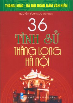 Bộ Sách Kỷ Niệm Ngàn Năm Thăng Long – Hà Nội – 36 Tình Sử Thăng Long – Hà Nội