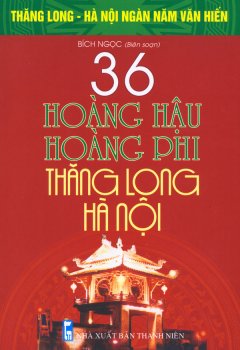 Bộ Sách Kỷ Niệm Ngàn Năm Thăng Long – Hà Nội – 36 Hoàng Hậu, Hoàng Phi Thăng Long – Hà Nội