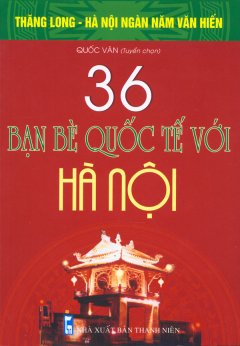 Bộ Sách Kỷ Niệm Ngàn Năm Thăng Long – Hà Nội – 36 Bạn Bè Quốc Tế Với Hà Nội