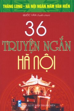 Bộ Sách Kỷ Niệm Ngàn Năm Thăng Long – Hà Nội – 36 Truyện Ngắn Hà Nội