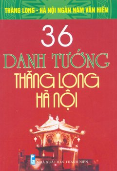 Bộ Sách Kỷ Niệm Ngàn Năm Thăng Long – Hà Nội – 36 Danh Tướng Thăng Long – Hà Nội