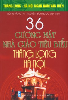 Bộ Sách Kỷ Niệm Ngàn Năm Thăng Long – Hà Nội – 36 Gương Mặt Nhà Giáo Tiêu Biểu Thăng Long – Hà Nội