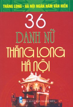 Bộ Sách Kỷ Niệm Ngàn Năm Thăng Long – Hà Nội – 36 Danh Nữ Thăng Long – Hà Nội