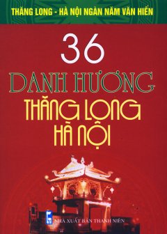 Bộ Sách Kỷ Niệm Ngàn Năm Thăng Long – Hà Nội – 36 Danh Hương Thăng Long – Hà Nội (36 Làng Nổi Tiếng Thăng Long – Hà Nội)