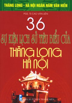 Bộ Sách Kỷ Niệm Ngàn Năm Thăng Long – Hà Nội – 36 Sự Kiện Lịch Sử Tiêu Biểu Của Thăng Long – Hà Nội