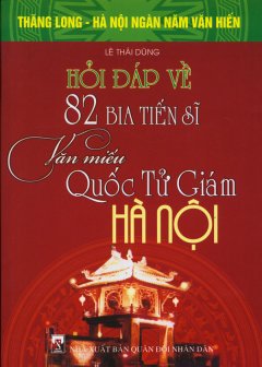 Bộ Sách Kỷ Niệm Ngàn Năm Thăng Long – Hà Nội – Hỏi Đáp Về 82 Bia Tiến Sĩ Văn Miếu Quốc Tử Giám Hà Nội