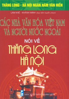 Bộ Sách Kỷ Niệm Ngàn Năm Thăng Long – Hà Nội – Các Nhà Văn Hóa Việt Nam Và Người Nước Ngoài Nói Về Thăng Long – Hà Nội