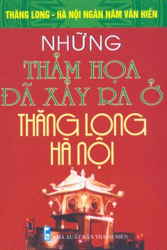 Bộ Sách Kỷ Niệm Ngàn Năm Thăng Long – Hà Nội – Những Thảm Họa Đã Xảy Ra Ở Thăng Long – Hà Nội