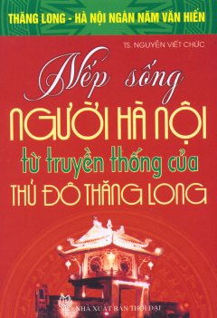 Bộ Sách Kỷ Niệm Ngàn Năm Thăng Long – Hà Nội – Nếp Sống Người Hà Nội Từ Truyền Thống Của Thủ Đô Thăng Long