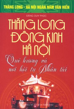 Bộ Sách Kỷ Niệm Ngàn Năm Thăng Long – Hà Nội – Thăng Long – Đông Kinh – Hà Nội – Quê Hương Và Nơi Hội Tụ Nhân Tài