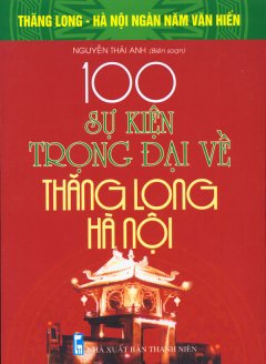 Bộ Sách Kỷ Niệm Ngàn Năm Thăng Long – Hà Nội – 100 Sự Kiện Trọng Đại Về Thăng Long – Hà Nội