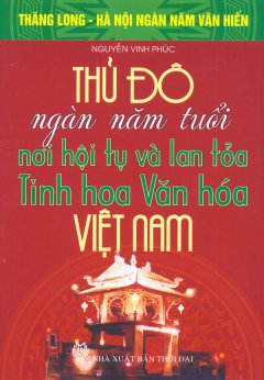 Bộ Sách Kỷ Niệm Ngàn Năm Thăng Long – Hà Nội – Thủ Đô Ngàn Năm Tuổi – Nơi Hội Tụ Và Lan Tỏa Tinh Hoa Văn Hóa Việt Nam