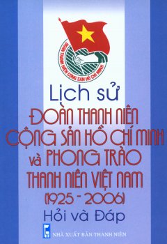 Lịch Sử Đoàn Thanh Niên Cộng Sản Hồ Chí Minh Và Phong Trào Thanh Niên Việt Nam (1925 – 2006) Hỏi Và Đáp