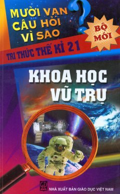 Mười Vạn Câu Hỏi Vì Sao – Tri Thức Thế Kỉ 21 – Khoa Học Vũ Trụ