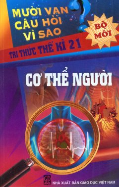 Mười Vạn Câu Hỏi Vì Sao – Tri Thức Thế Kỉ 21 – Cơ Thể Người