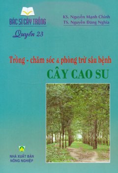 Trồng – Chăm Sóc & Phòng Trừ Sâu Bệnh Cây Cao Su (Quyển 23)