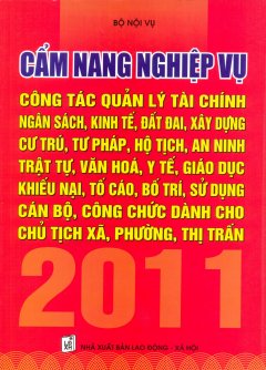 Cẩm Nang Nghiệp Vụ Công Tác Quản Lý Tài Chính, Ngân Sách, Kinh Tế, Đất Đai, Xây Dựng, Cư Trú, Tư Pháp, Hộ Tịch, An Ninh, Trật Tự, Văn Hóa, Y Tế, Giáo Dục, Khiếu Nại, Tố Cáo, Bố Trí, Sử Dụng Cán Bộ, Công Chức Dành Cho Chủ Tịch Xã,Phường, Thị Trấn 2011