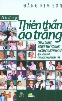 Những Thiên Thần Áo Trắng – Chân Dung Người Thầy Thuốc Và Câu Chuyện Nghề Qua Ngòi Bút Của Một Phóng Viên Y Tế