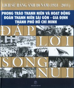 Đáp Lời Sông Núi – Lịch Sử Bằng Hình Ảnh 80 Năm (1931 – 2011)