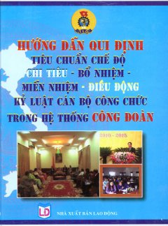 Hướng Dẫn Qui Định Tiêu Chuẩn Chế Độ Chỉ Tiêu – Bổ Nhiệm – Miễn Nhiệm – Điều Động Kỷ Luật Cán Bộ Công Chức Trong Hệ Thống Công Đoàn