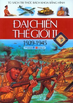 Đại Chiến Thế Giới II (1939-1945) – Tủ Sách Tri Thức Bách Khoa Bằng Hình (Bìa Mềm)