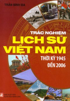 Trắc Nghiệm Lịch Sử Việt Nam – Thời Kỳ 1945 Đến 2006