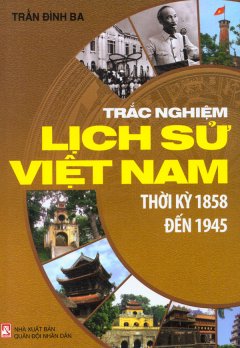 Trắc Nghiệm Lịch Sử Việt Nam – Thời Kỳ 1858 Đến 1945