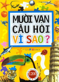 Mười Vạn Câu Hỏi Vì Sao? Bách Khoa Tri Thức Dành Cho Trẻ Em (Hơn 1200 Minh Họa Màu)