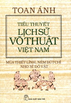 Tiểu Thuyết Lịch Sử Võ Thuật Việt Nam – Múa Thiết Lĩnh, Ném Bút Chì Nho Sĩ Đô Vật