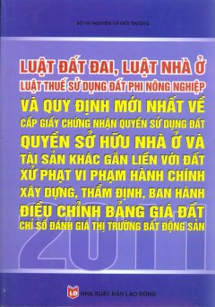 Luật Đất Đai, Luật Nhà Ở, Luật Thuế Sử Dụng Đất Phi Nông Nghiệp Và Quy Định Mới Nhất Về Cấp Giấy Chứng Nhận Quyền Sử Dụng Đất, Quyền Sở Hữu Nhà Ở Và Tài Sản Khác Gắn Liền Với Đất – Xử Phạt Vi Phạm Hành Chính Xây Dựng, Thẩm Định, Ban Hành – 2011