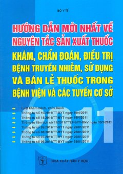 Hướng Dẫn Mới Nhất Về Nguyên Tắc Sản Xuất Thuốc Khám, Chẩn Đoán, Điều Trị Bệnh Truyền Nhiễm, Sử Dụng Và Bán Lẻ Thuốc Trong Bệnh Viện Và Các Tuyến Cơ Sở 2011